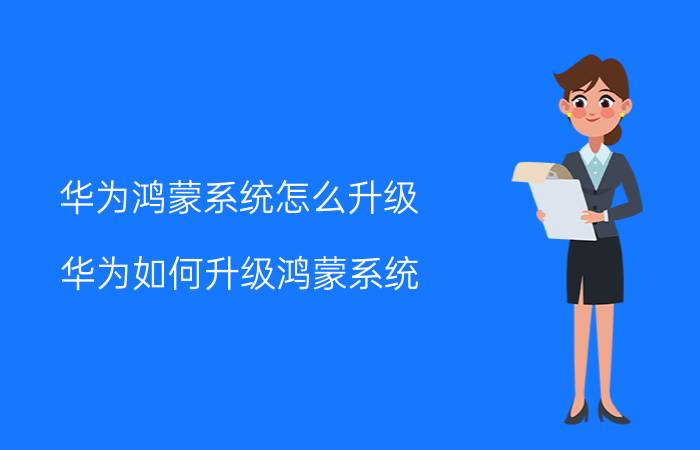 华为鸿蒙系统怎么升级 华为如何升级鸿蒙系统（华为设备更新鸿蒙2.0系统教程）